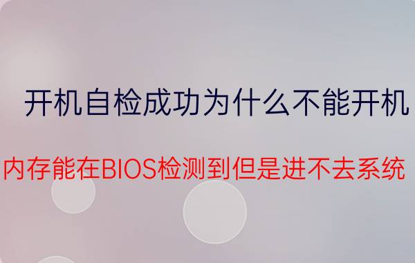 开机自检成功为什么不能开机 内存能在BIOS检测到但是进不去系统？